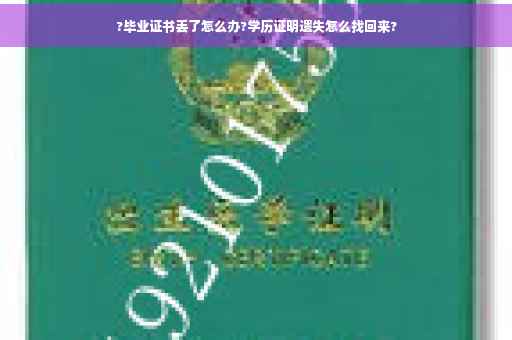 ?毕业证书丢了怎么办?学历证明遗失怎么找回来? ?毕业证书丢了怎么办?学历证明遗失怎么找回来?