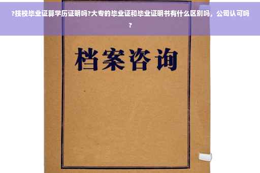 ?技校毕业证算学历证明吗?大专的毕业证和毕业证明书有什么区别吗，公司认可吗?