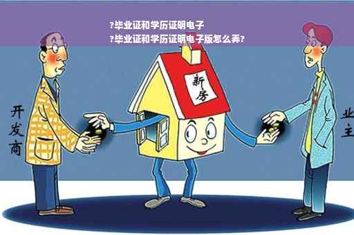 ?毕业证和学历证明电子
?毕业证和学历证明电子版怎么弄?