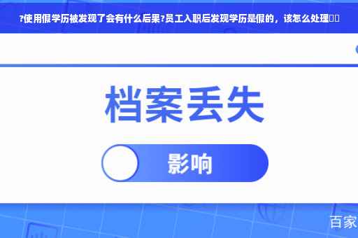?使用假学历被发现了会有什么后果?员工入职后发现学历是假的，该怎么处理⚡️