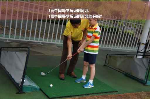 ?高中同等学历证明河北
?高中同等学历证明河北能开吗?