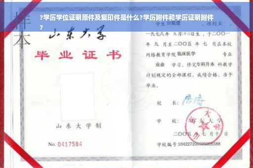 ?学历学位证明原件及复印件是什么?学历附件和学历证明附件
?