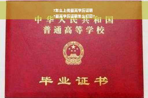 ?怎么上传最高学历证明
?最高学历证明怎么打印?
