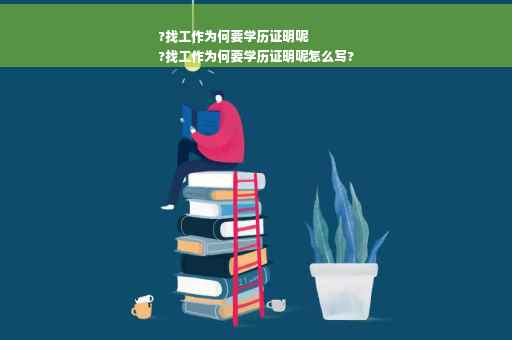 ?找工作为何要学历证明呢
?找工作为何要学历证明呢怎么写?