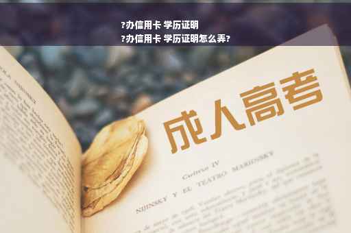 ?办信用卡 学历证明
?办信用卡 学历证明怎么弄?