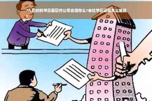 ?入职时的学历复印件公司会保存么?单位学历证明怎么编辑
?