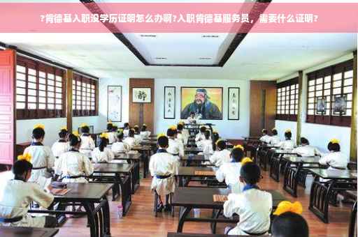 ?肯德基入职没学历证明怎么办啊?入职肯德基服务员，需要什么证明?