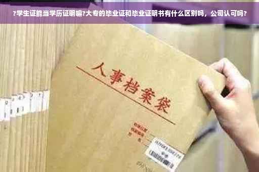 ?学生证能当学历证明嘛?大专的毕业证和毕业证明书有什么区别吗，公司认可吗?