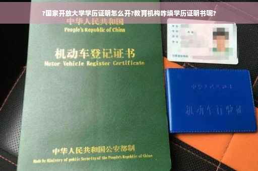 ?国家开放大学学历证明怎么开?教育机构咋填学历证明书呢?