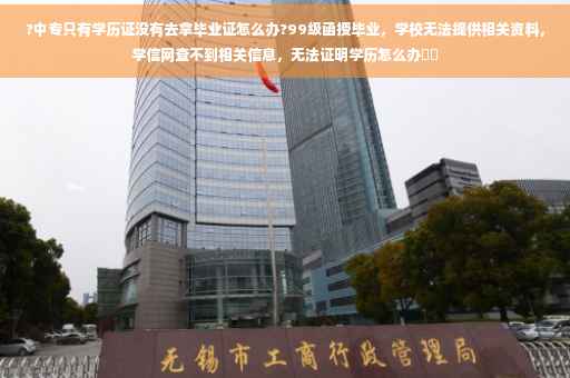 ?中专只有学历证没有去拿毕业证怎么办?99级函授毕业，学校无法提供相关资料，学信网查不到相关信息，无法证明学历怎么办⚡️