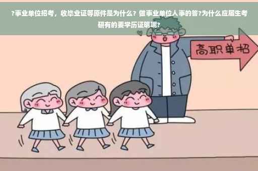 ?事业单位招考，收毕业证等原件是为什么？做事业单位人事的答?为什么应届生考研有的要学历证明呢?
