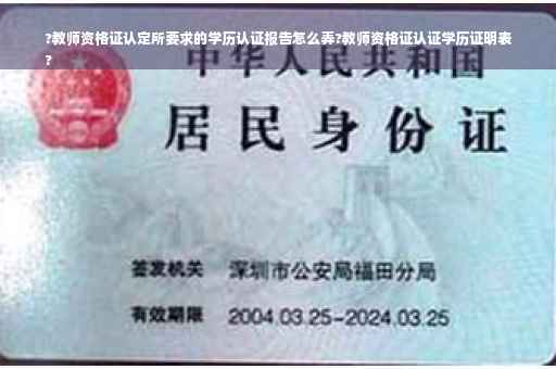?教师资格证认定所要求的学历认证报告怎么弄?教师资格证认证学历证明表
?