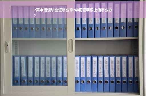 ?高中借读毕业证怎么拿?学历证明没上传怎么办
?