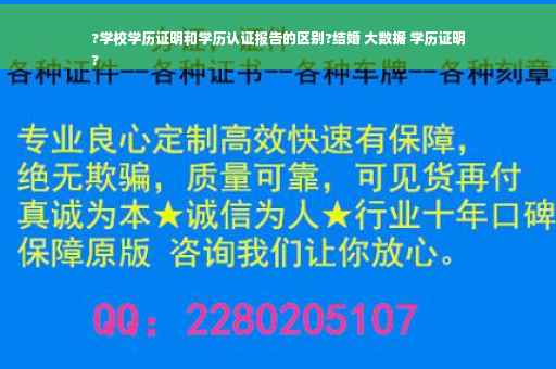 ?学校学历证明和学历认证报告的区别?结婚 大数据 学历证明
?