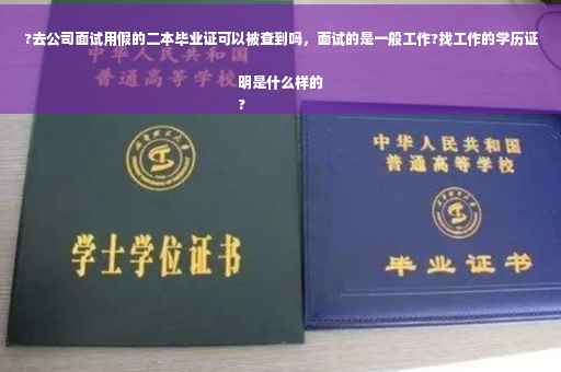 ?去公司面试用假的二本毕业证可以被查到吗，面试的是一般工作?找工作的学历证明是什么样的
?