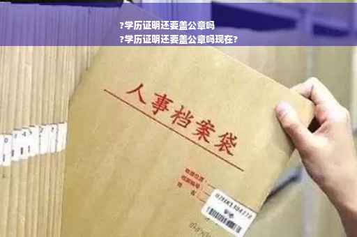 ?学历证明还要盖公章吗
?学历证明还要盖公章吗现在?