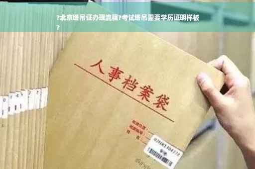 ?北京塔吊证办理流程?考试塔吊需要学历证明样板
?
