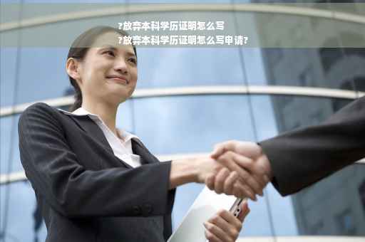 ?放弃本科学历证明怎么写
?放弃本科学历证明怎么写申请?