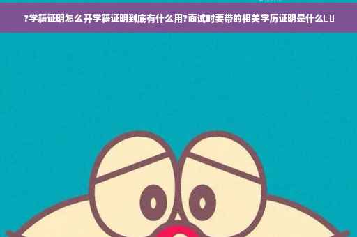 ?学籍证明怎么开学籍证明到底有什么用?面试时要带的相关学历证明是什么⚡️