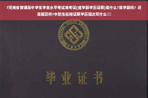 ?河南省普通高中学生学业水平考试准考证(或学籍学历证明)是什么?是学籍吗？还是复印件?中职生在校证明学历层次写什么⚡️