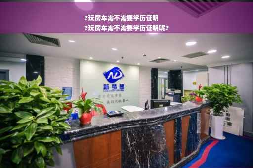 ?玩房车需不需要学历证明
?玩房车需不需要学历证明呢?