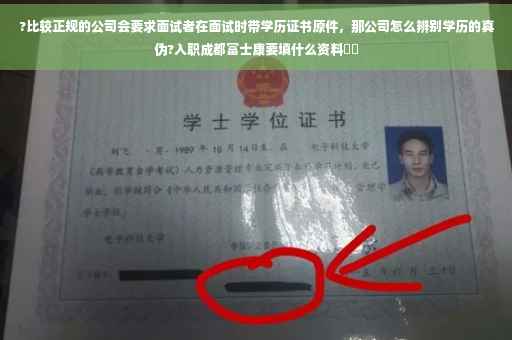 ?比较正规的公司会要求面试者在面试时带学历证书原件，那公司怎么辨别学历的真伪?入职成都富士康要填什么资料⚡️