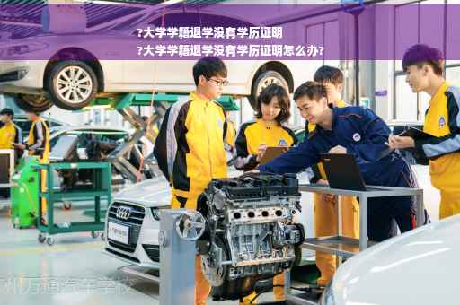 ?大学学籍退学没有学历证明
?大学学籍退学没有学历证明怎么办?