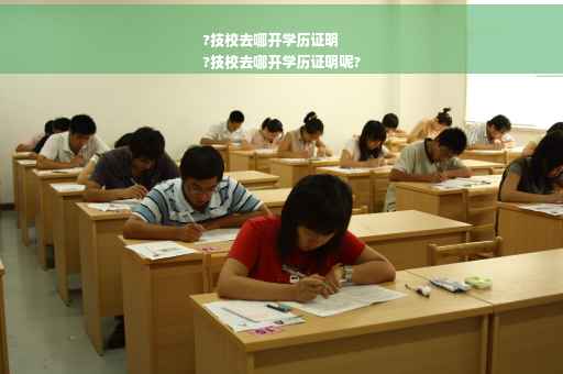 ?技校去哪开学历证明
?技校去哪开学历证明呢?
