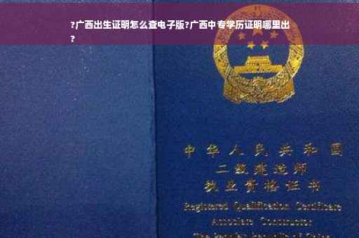 ?广西出生证明怎么查电子版?广西中专学历证明哪里出
?
