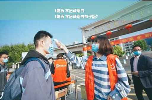 ?陕西 学历证明书
?陕西 学历证明书电子版?