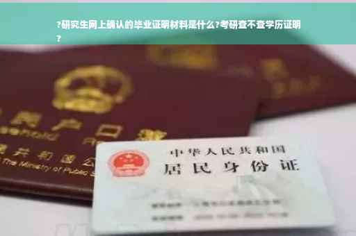 ?研究生网上确认的毕业证明材料是什么?考研查不查学历证明
?