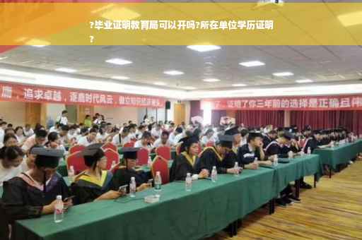 ?毕业证明教育局可以开吗?所在单位学历证明
?