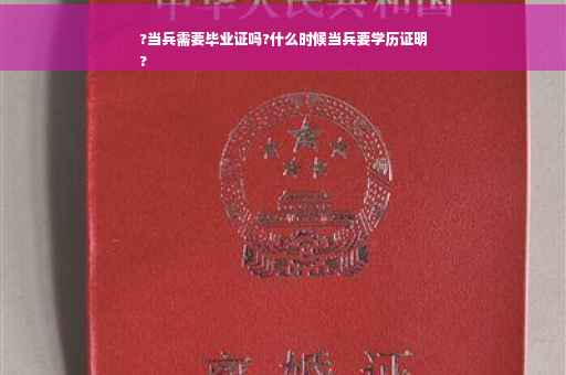 ?当兵需要毕业证吗?什么时候当兵要学历证明
?