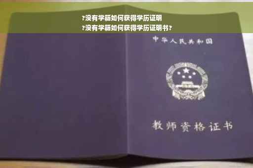 ?没有学籍如何获得学历证明
?没有学籍如何获得学历证明书?