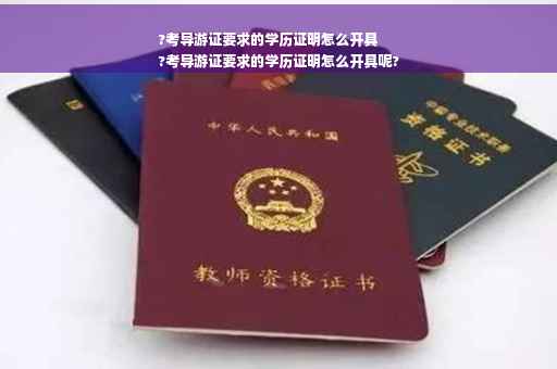 ?考导游证要求的学历证明怎么开具
?考导游证要求的学历证明怎么开具呢?