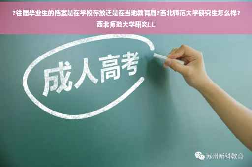?往届毕业生的档案是在学校存放还是在当地教育局?西北师范大学研究生怎么样？西北师范大学研究⚡️