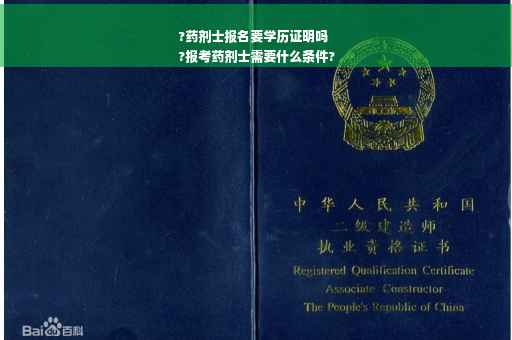 ?药剂士报名要学历证明吗
?报考药剂士需要什么条件?