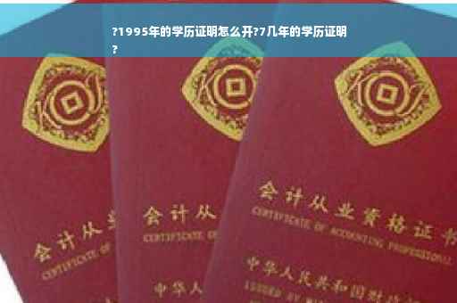 ?1995年的学历证明怎么开?7几年的学历证明
?