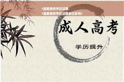 ?需要提供学历证明
?需要提供学历证明单位多吗?