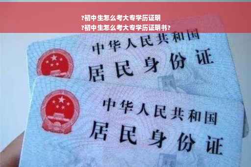 ?初中生怎么考大专学历证明
?初中生怎么考大专学历证明书?