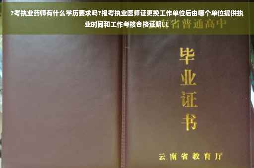 ?考执业药师有什么学历要求吗?报考执业医师证更换工作单位后由哪个单位提供执业时间和工作考核合格证明⚡️