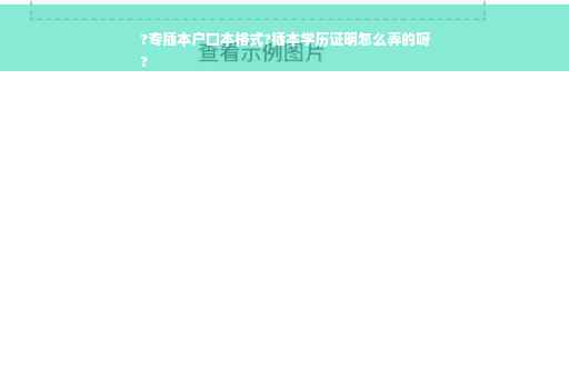 ?专插本户口本格式?插本学历证明怎么弄的呀
?