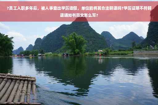 ?员工入职多年后，被人事查出学历造假，单位能将其合法辞退吗?学历证明不符辞退通知书范文怎么写?