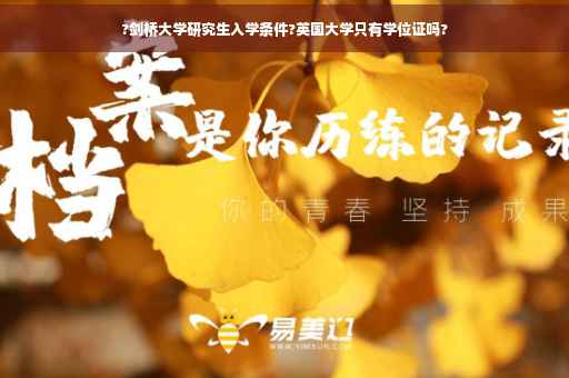 ?剑桥大学研究生入学条件?英国大学只有学位证吗?