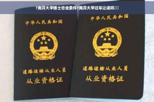 ?南开大学博士毕业条件?南开大学过年让进吗⚡️
