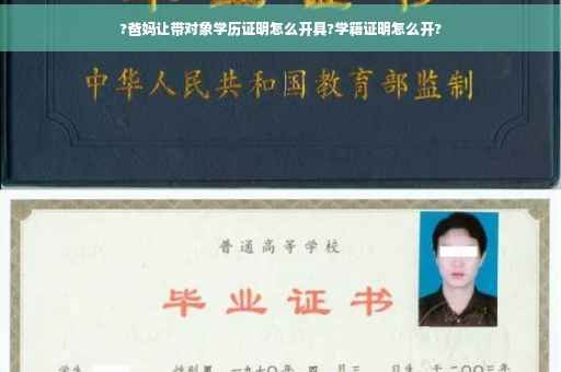 ?爸妈让带对象学历证明怎么开具?学籍证明怎么开?