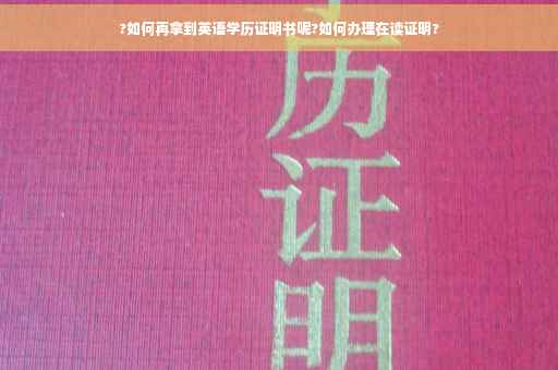 ?如何再拿到英语学历证明书呢?如何办理在读证明?