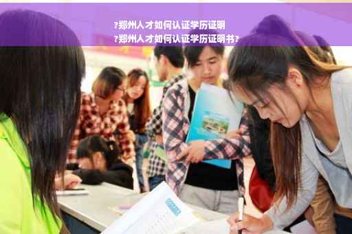 ?郑州人才如何认证学历证明
?郑州人才如何认证学历证明书?