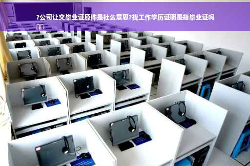 ?公司让交毕业证原件是社么意思?找工作学历证明是指毕业证吗
⚡️