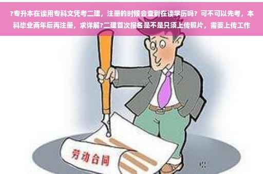 ?专升本在读用专科文凭考二建，注册的时候会查到在读学历吗？可不可以先考，本科毕业两年后再注册，求详解?二建首次报名是不是只须上传照片，需要上传工作证明及毕业证书吗⚡️